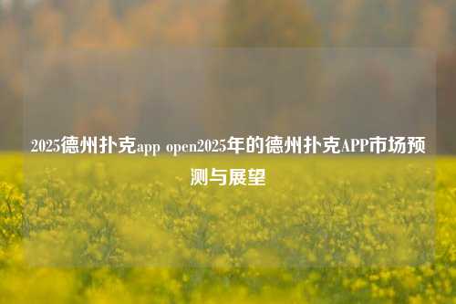 2025德州扑克app open2025年的德州扑克APP市场预测与展望