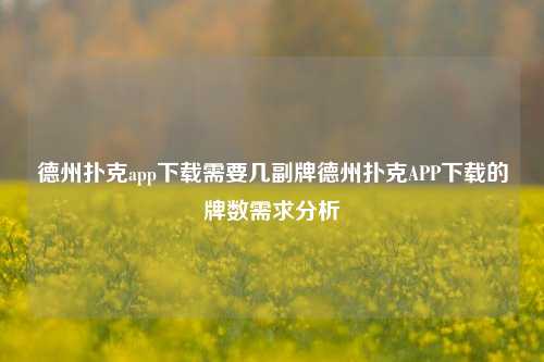 德州扑克app下载需要几副牌德州扑克APP下载的牌数需求分析
