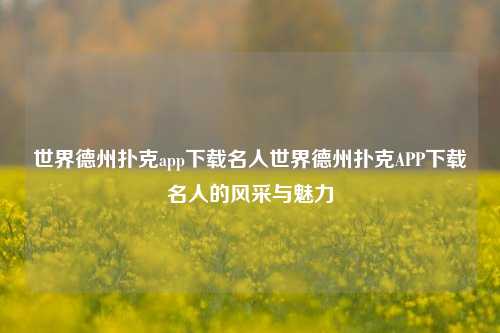 世界德州扑克app下载名人世界德州扑克APP下载名人的风采与魅力