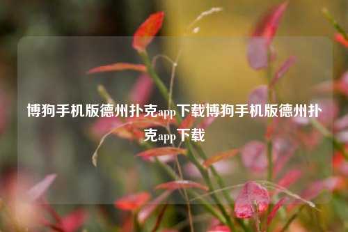 博狗手机版德州扑克app下载博狗手机版德州扑克app下载