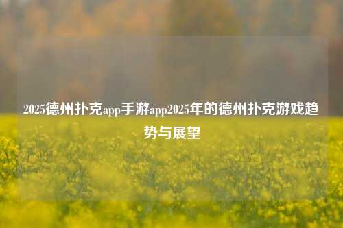 2025德州扑克app手游app2025年的德州扑克游戏趋势与展望