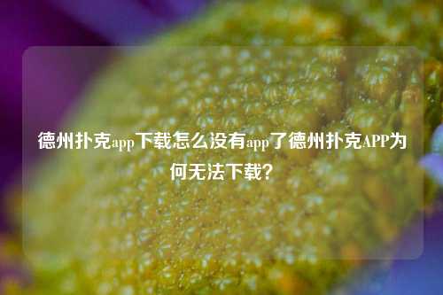 德州扑克app下载怎么没有app了德州扑克APP为何无法下载？