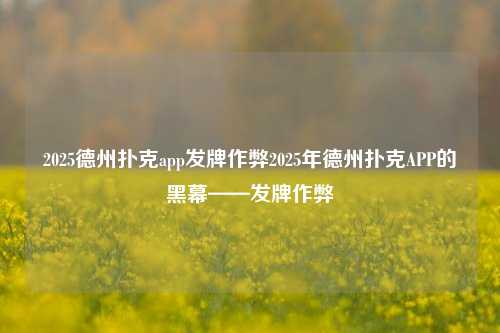 2025德州扑克app发牌作弊2025年德州扑克APP的黑幕——发牌作弊