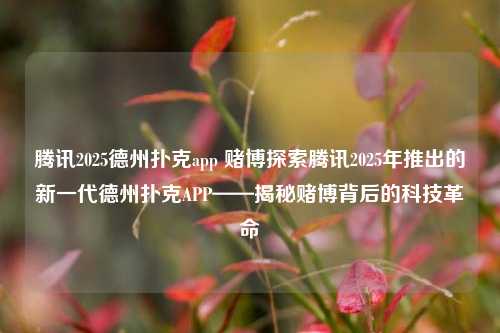 腾讯2025德州扑克app 赌博探索腾讯2025年推出的新一代德州扑克APP——揭秘赌博背后的科技革命