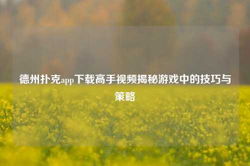 德州扑克app下载高手视频揭秘游戏中的技巧与策略