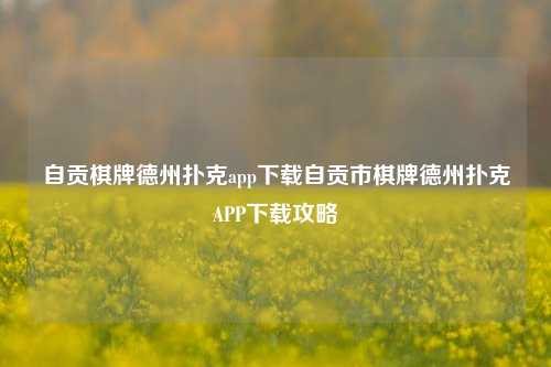 自贡棋牌德州扑克app下载自贡市棋牌德州扑克APP下载攻略
