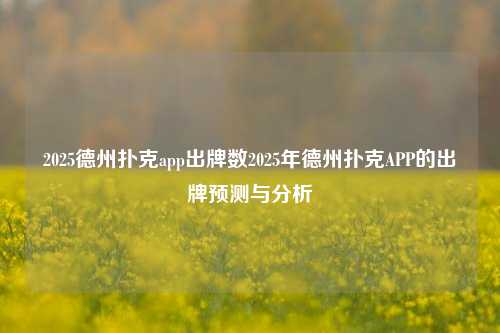 2025德州扑克app出牌数2025年德州扑克APP的出牌预测与分析