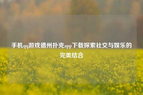 手机qq游戏德州扑克app下载探索社交与娱乐的完美结合