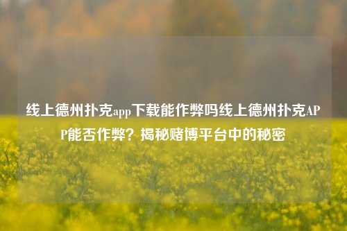 线上德州扑克app下载能作弊吗线上德州扑克APP能否作弊？揭秘赌博平台中的秘密