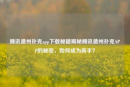 腾讯德州扑克app下载秘籍揭秘腾讯德州扑克APP的秘密，如何成为高手？