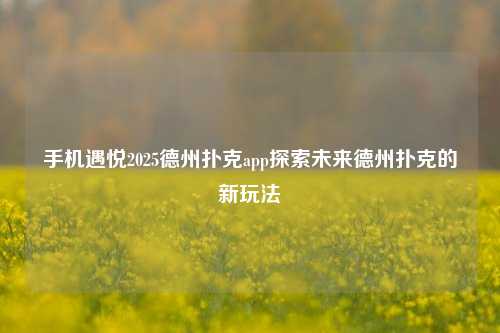 手机遇悦2025德州扑克app探索未来德州扑克的新玩法
