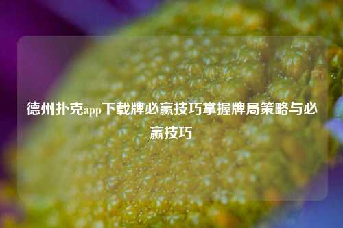 德州扑克app下载牌必赢技巧掌握牌局策略与必赢技巧