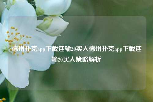 德州扑克app下载连输20买入德州扑克app下载连输20买入策略解析