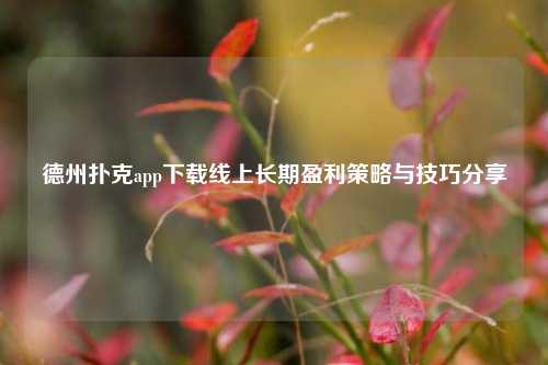 德州扑克app下载线上长期盈利策略与技巧分享